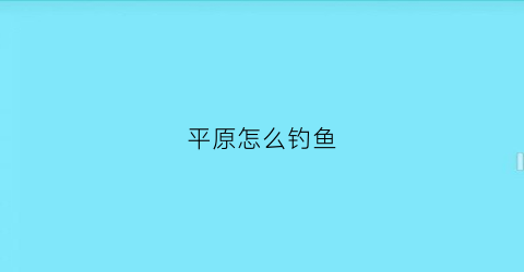 平原怎么钓鱼(平原鱼点)