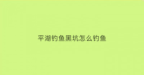 “平湖钓鱼黑坑怎么钓鱼(平湖野钓哪有好地方)