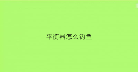 平衡器怎么钓鱼(平衡器说明书)