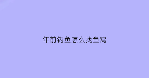 年前钓鱼怎么找鱼窝(春节前后钓鱼)