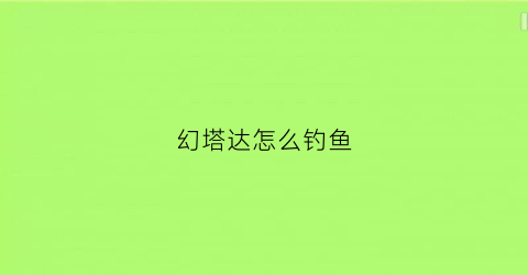 “幻塔达怎么钓鱼(幻塔boss在哪)