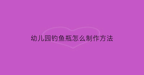 幼儿园钓鱼瓶怎么制作方法(幼儿园钓瓶子游戏)