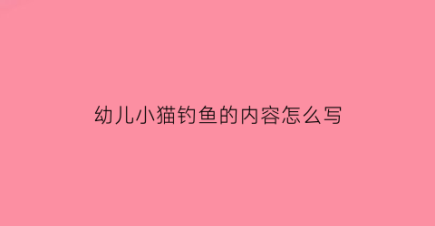 幼儿小猫钓鱼的内容怎么写(幼儿小猫钓鱼游戏的玩法)
