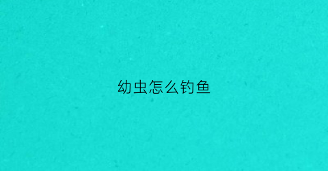 幼虫怎么钓鱼(虫子钓鱼方法)