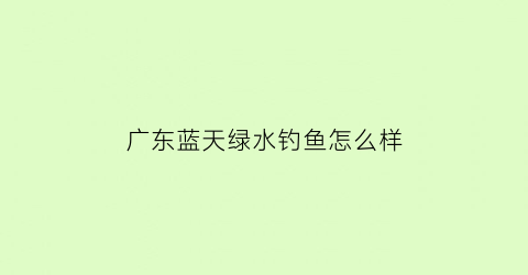 广东蓝天绿水钓鱼怎么样