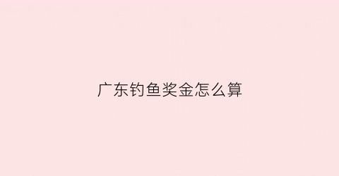 广东钓鱼奖金怎么算(广东省钓鱼一级大师名单)