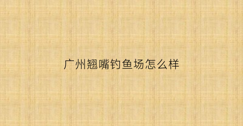 广州翘嘴钓鱼场怎么样(广州翘嘴鱼多少钱一斤)