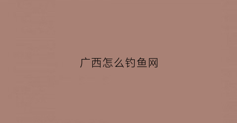 广西怎么钓鱼网(广西钓鱼圣地)