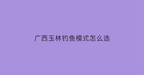 广西玉林钓鱼模式怎么选