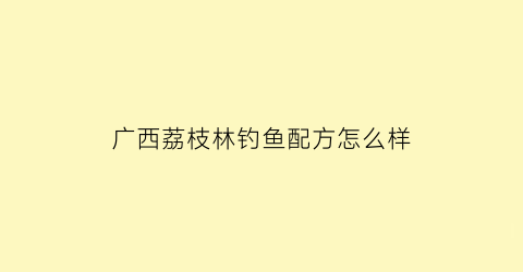 “广西荔枝林钓鱼配方怎么样(荔枝山钓鱼场)