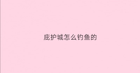 庇护城怎么钓鱼的(庇护城怎么钓鱼的啊)
