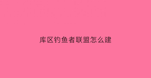 库区钓鱼者联盟怎么建(钓鱼之家仓库)