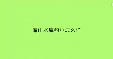 库山水库钓鱼怎么样(库山村旅游)