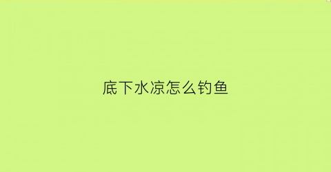 底下水凉怎么钓鱼(水底凉鱼不下底怎么钓)