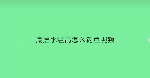 底层水温高怎么钓鱼视频(底层水温高怎么钓鱼视频)