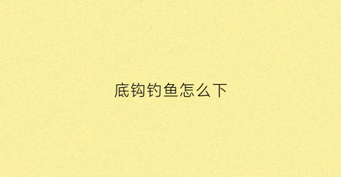 底钩钓鱼怎么下(底钩怎么栓)