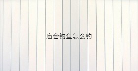 庙会钓鱼怎么钓(庙会钓鱼怎么钓最好)