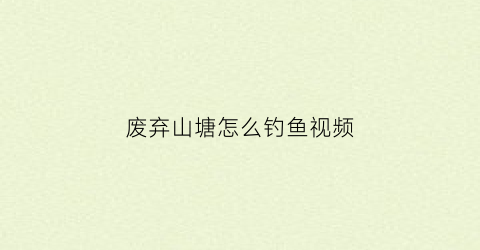 废弃山塘怎么钓鱼视频(荒废鱼塘钓鱼怎么钓)