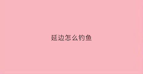 延边怎么钓鱼(延边钓鱼网站大全)