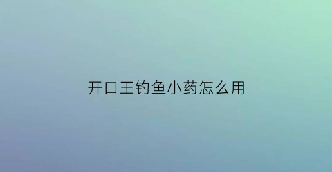 开口王钓鱼小药怎么用(钓鱼开口器的使用方法)