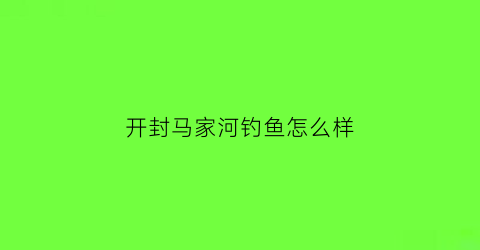 开封马家河钓鱼怎么样(开封马家河钓鱼地点)