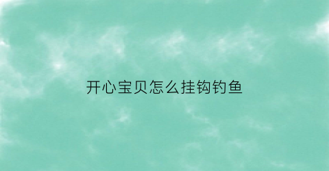 开心宝贝怎么挂钩钓鱼(开心宝贝教程)