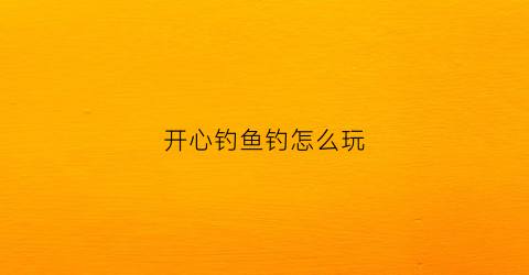 开心钓鱼钓怎么玩(开心钓钓乐红包版下载)