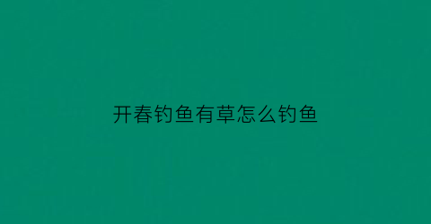 开春钓鱼有草怎么钓鱼(春天野钓草鱼)