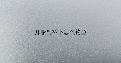 开船到桥下怎么钓鱼