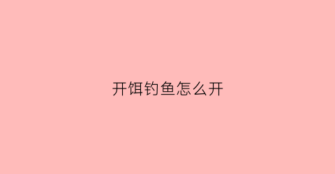 开饵钓鱼怎么开(开饵的正确方法)