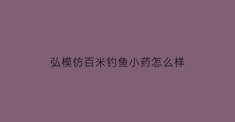 弘模仿百米钓鱼小药怎么样