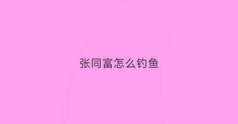 张同富怎么钓鱼