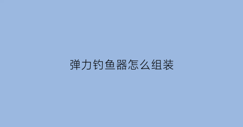 弹力钓鱼器怎么组装