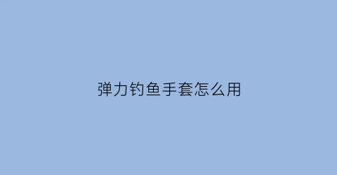 弹力钓鱼手套怎么用