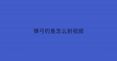 弹弓钓鱼怎么射视频