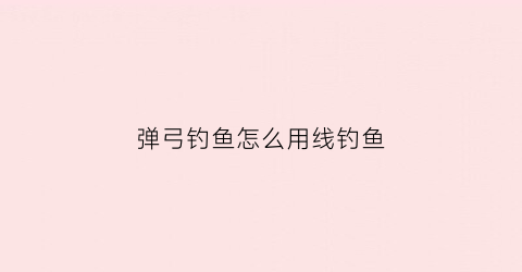 弹弓钓鱼怎么用线钓鱼(弹弓鱼钩)