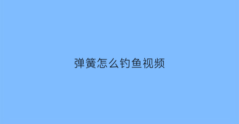 “弹簧怎么钓鱼视频(弹簧钓鱼钩是怎么用的)