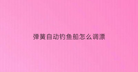 弹簧自动钓鱼船怎么调漂(自动钓鱼弹簧钩)