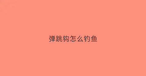 弹跳钩怎么钓鱼(弹钩钓鱼视频)