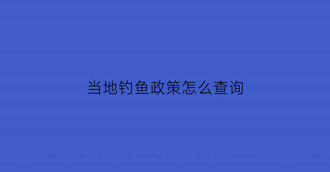 当地钓鱼政策怎么查询(当地钓鱼政策怎么查询信息)