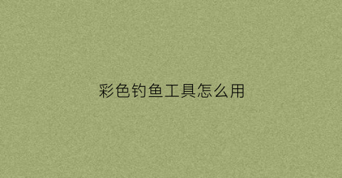彩色钓鱼工具怎么用(彩色鱼钩好用吗)