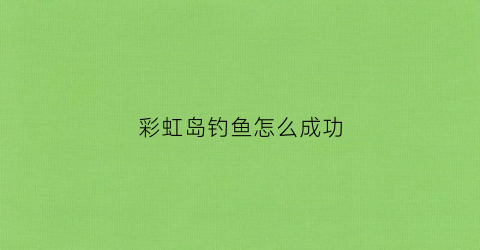 彩虹岛钓鱼怎么成功(彩虹岛怎么钓鱼任务怎么做)