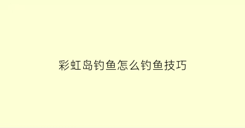 彩虹岛钓鱼怎么钓鱼技巧(彩虹岛钓鱼没反应)