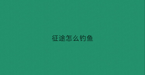 征途怎么钓鱼(征途任务攻略)