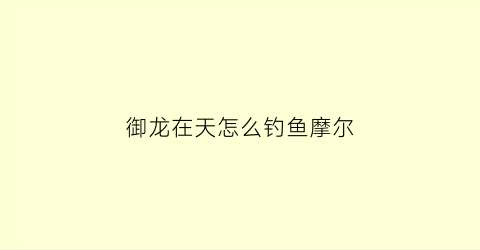 御龙在天怎么钓鱼摩尔(御龙在天任务)