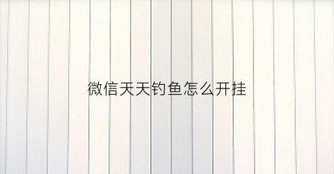 微信天天钓鱼怎么开挂(天天钓鱼下载)