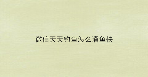 微信天天钓鱼怎么溜鱼快(天天钓鱼的人怎么挣钱)