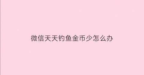 微信天天钓鱼金币少怎么办(钓鱼天天赚红包)