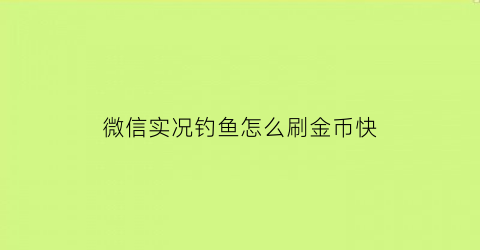 微信实况钓鱼怎么刷金币快(微信实况钓鱼技巧)
