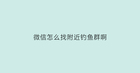 微信怎么找附近钓鱼群啊